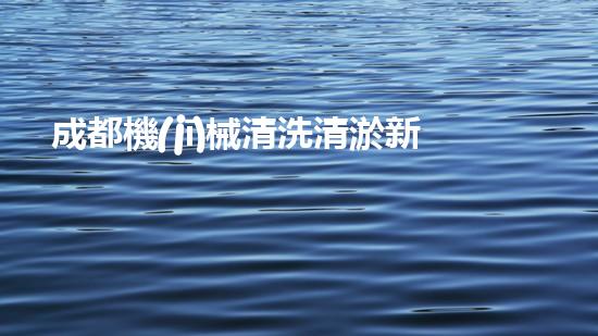 成都機(jī)械清洗清淤新技術(shù)能否徹底解決水域污染問題？探索未來的環(huán)保趨勢！